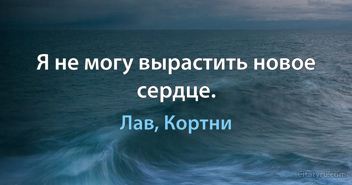 Я не могу вырастить новое сердце. (Лав, Кортни)