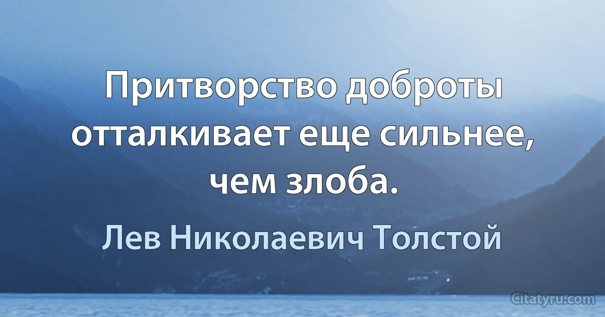 Притворство доброты отталкивает еще сильнее, чем злоба. (Лев Николаевич Толстой)