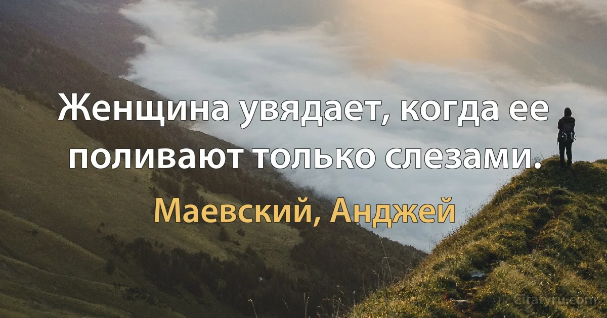 Женщина увядает, когда ее поливают только слезами. (Маевский, Анджей)