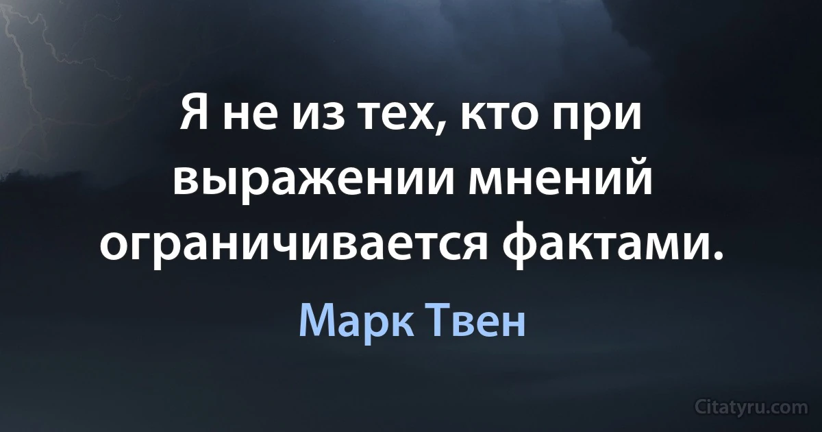 Я не из тех, кто при выражении мнений ограничивается фактами. (Марк Твен)