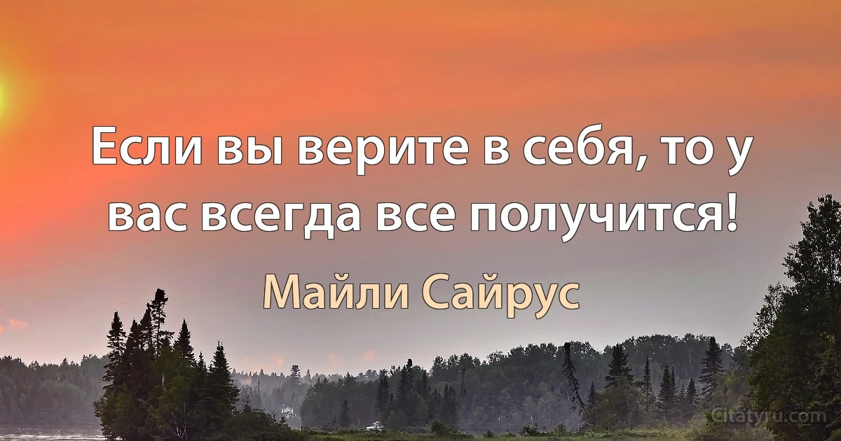 Если вы верите в себя, то у вас всегда все получится! (Майли Сайрус)