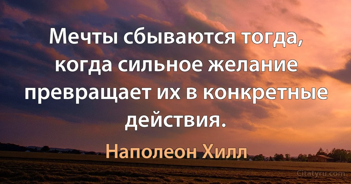 Мечты сбываются тогда, когда сильное желание превращает их в конкретные действия. (Наполеон Хилл)