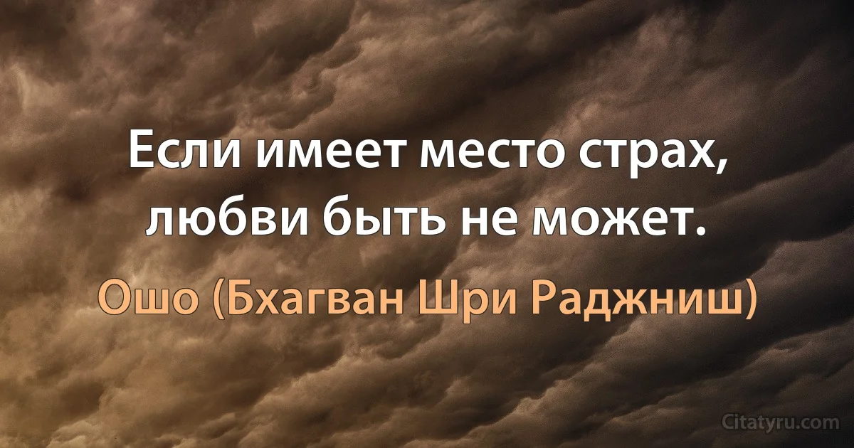 Если имеет место страх, любви быть не может. (Ошо (Бхагван Шри Раджниш))