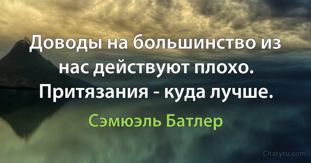 Доводы на большинство из нас действуют плохо. Притязания - куда лучше. (Сэмюэль Батлер)