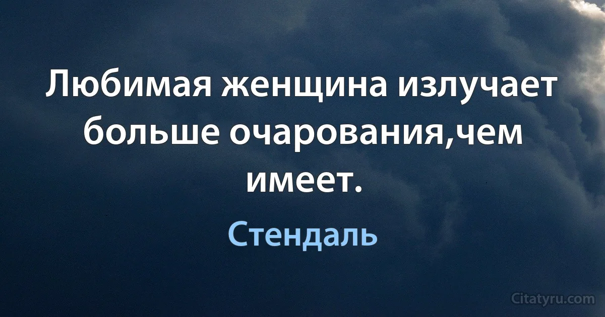 Любимая женщина излучает больше очарования,чем имеет. (Стендаль)