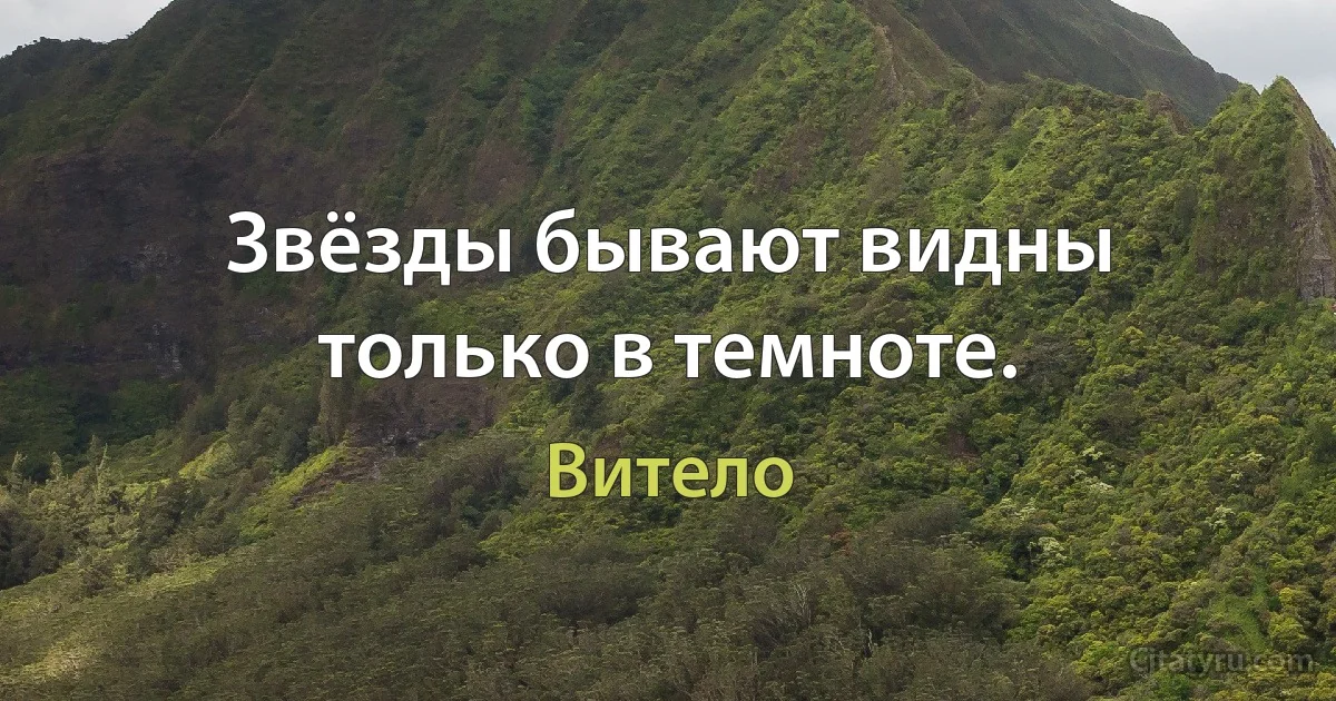 Звёзды бывают видны только в темноте. (Витело)