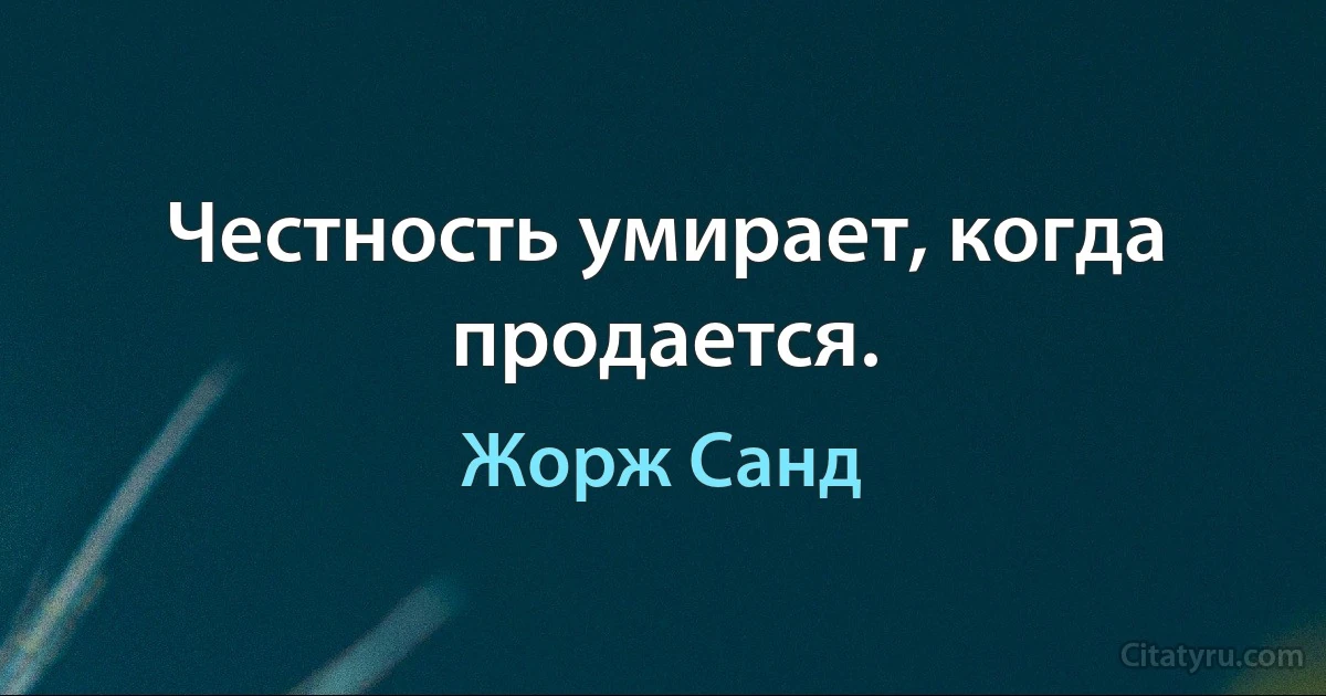 Честность умирает, когда продается. (Жорж Санд)