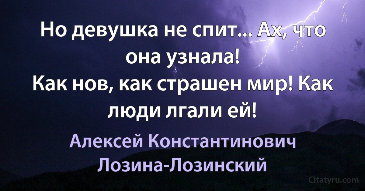 Но девушка не спит... Ах, что она узнала!
Как нов, как страшен мир! Как люди лгали ей! (Алексей Константинович Лозина-Лозинский)