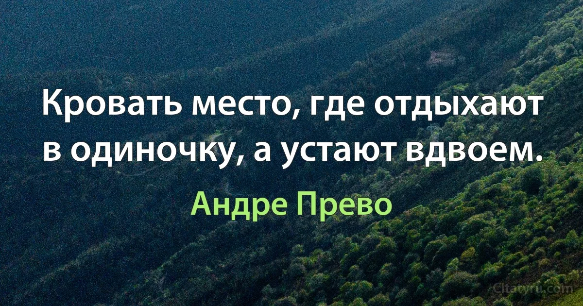 Кровать место, где отдыхают в одиночку, а устают вдвоем. (Андре Прево)