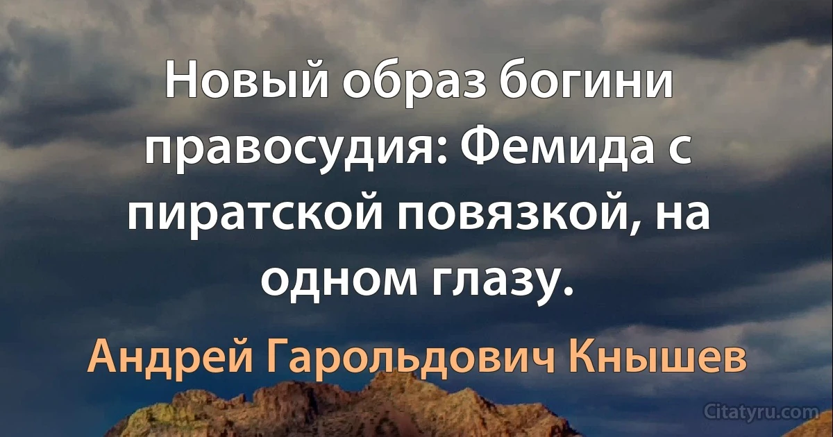 Новый образ богини правосудия: Фемида с пиратской повязкой, на одном глазу. (Андрей Гарольдович Кнышев)