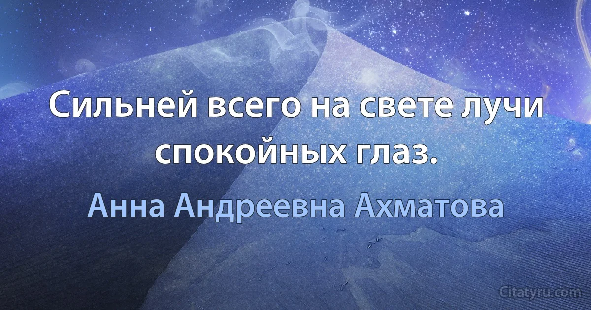 Сильней всего на свете лучи спокойных глаз. (Анна Андреевна Ахматова)