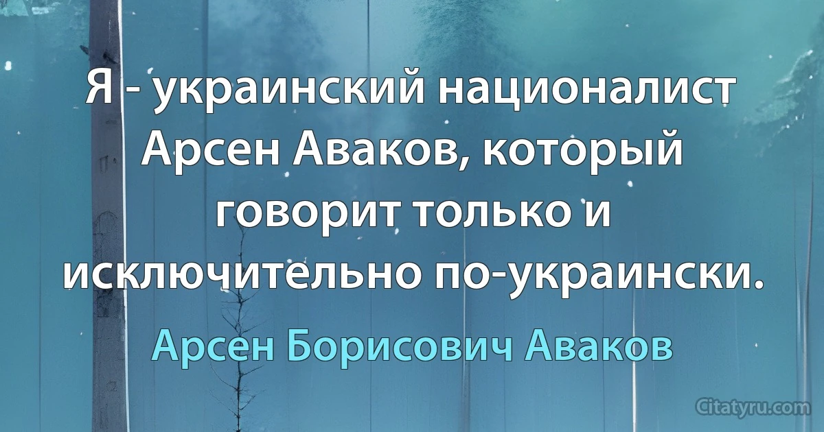 Я - украинский националист Арсен Аваков, который говорит только и исключительно по-украински. (Арсен Борисович Аваков)