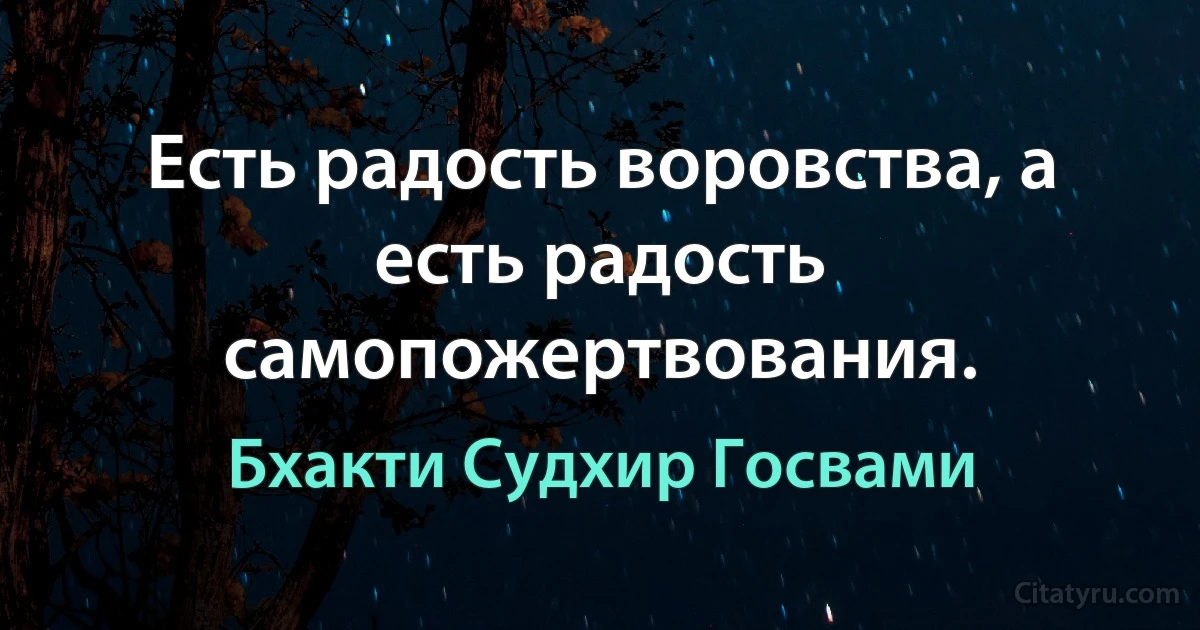 Есть радость воровства, а есть радость самопожертвования. (Бхакти Судхир Госвами)