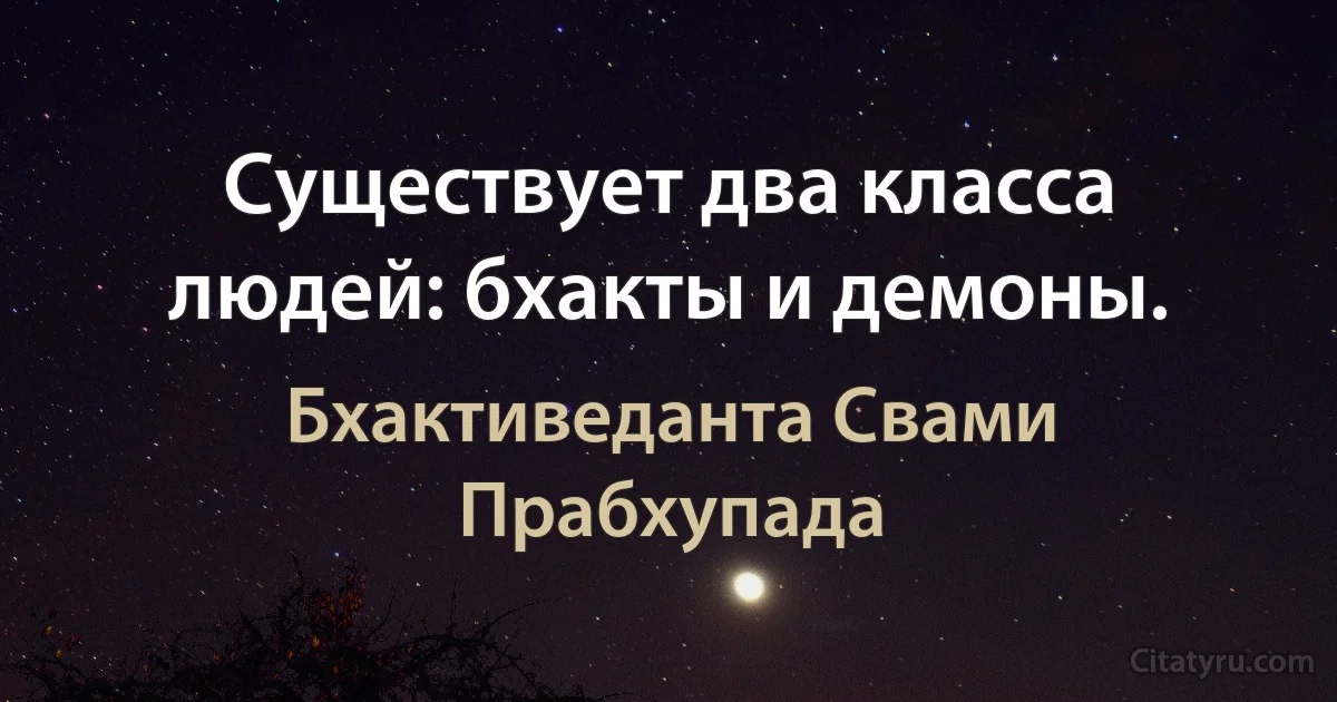 Существует два класса людей: бхакты и демоны. (Бхактиведанта Свами Прабхупада)