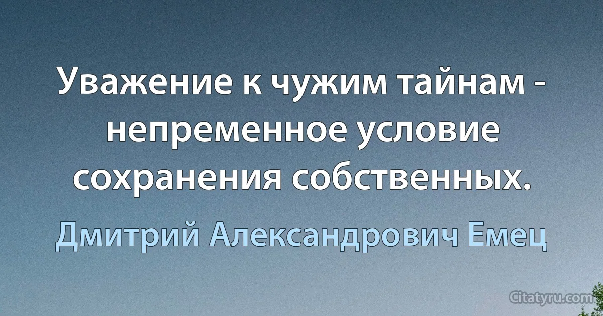 Уважение к чужим тайнам - непременное условие сохранения собственных. (Дмитрий Александрович Емец)