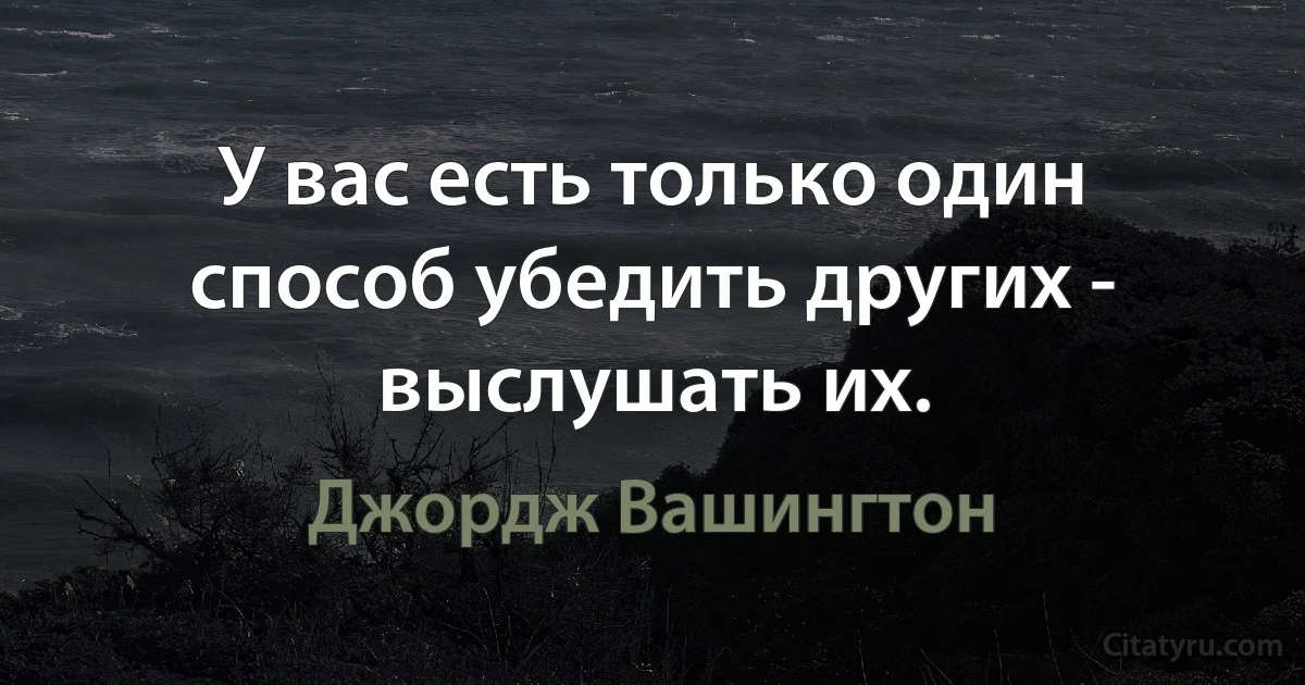 У вас есть только один способ убедить других - выслушать их. (Джордж Вашингтон)