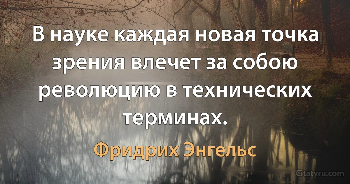 В науке каждая новая точка зрения влечет за собою революцию в технических терминах. (Фридрих Энгельс)