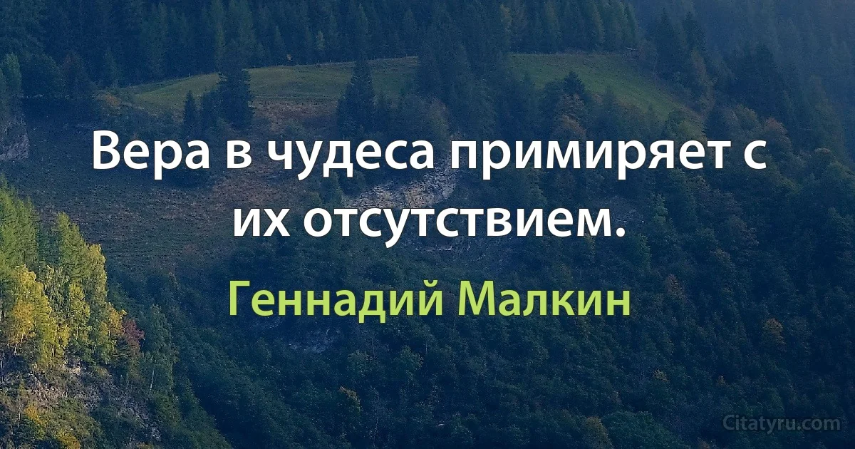 Вера в чудеса примиряет с их отсутствием. (Геннадий Малкин)