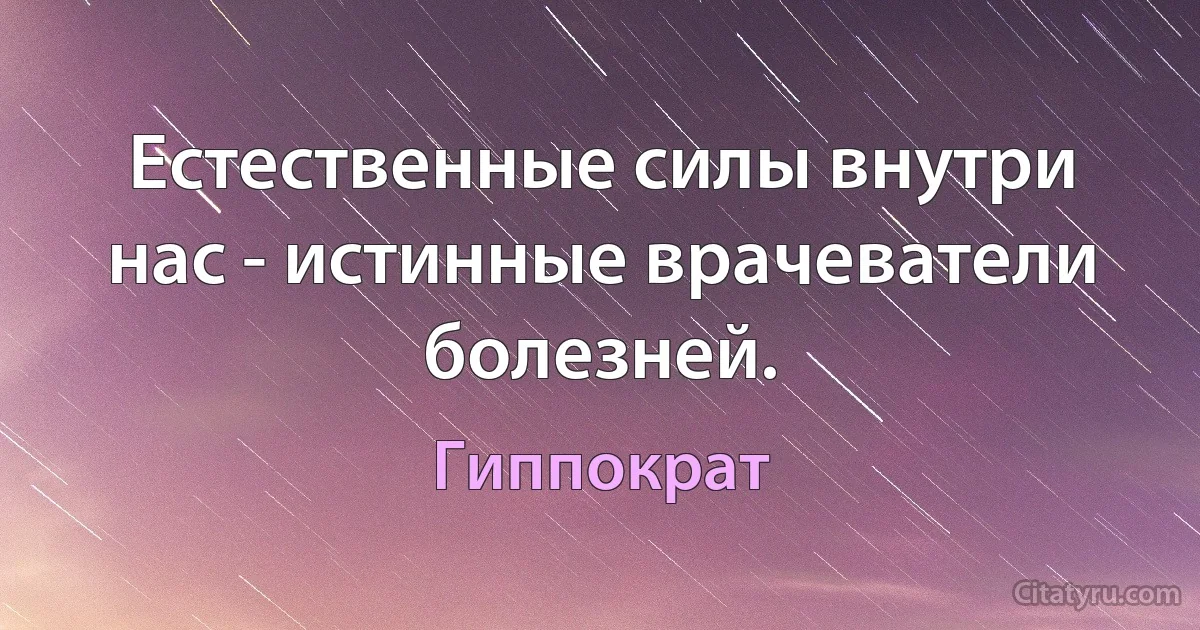 Естественные силы внутри нас - истинные врачеватели болезней. (Гиппократ)