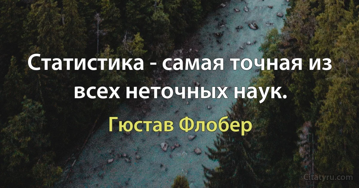 Статистика - самая точная из всех неточных наук. (Гюстав Флобер)