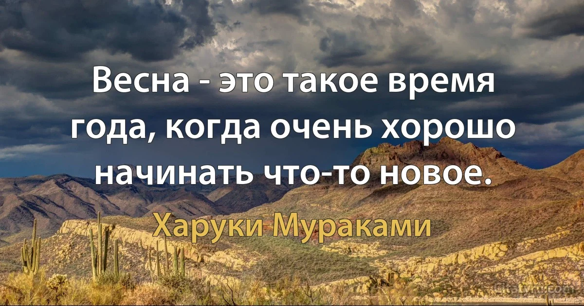 Весна - это такое время года, когда очень хорошо начинать что-то новое. (Харуки Мураками)