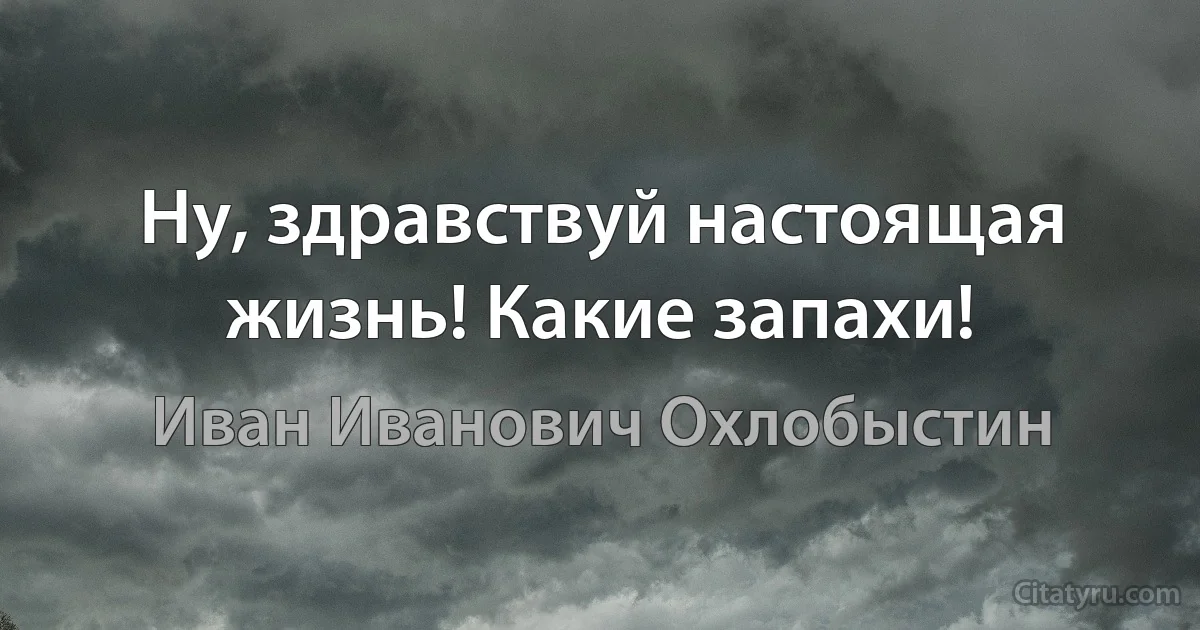 Ну, здравствуй настоящая жизнь! Какие запахи! (Иван Иванович Охлобыстин)