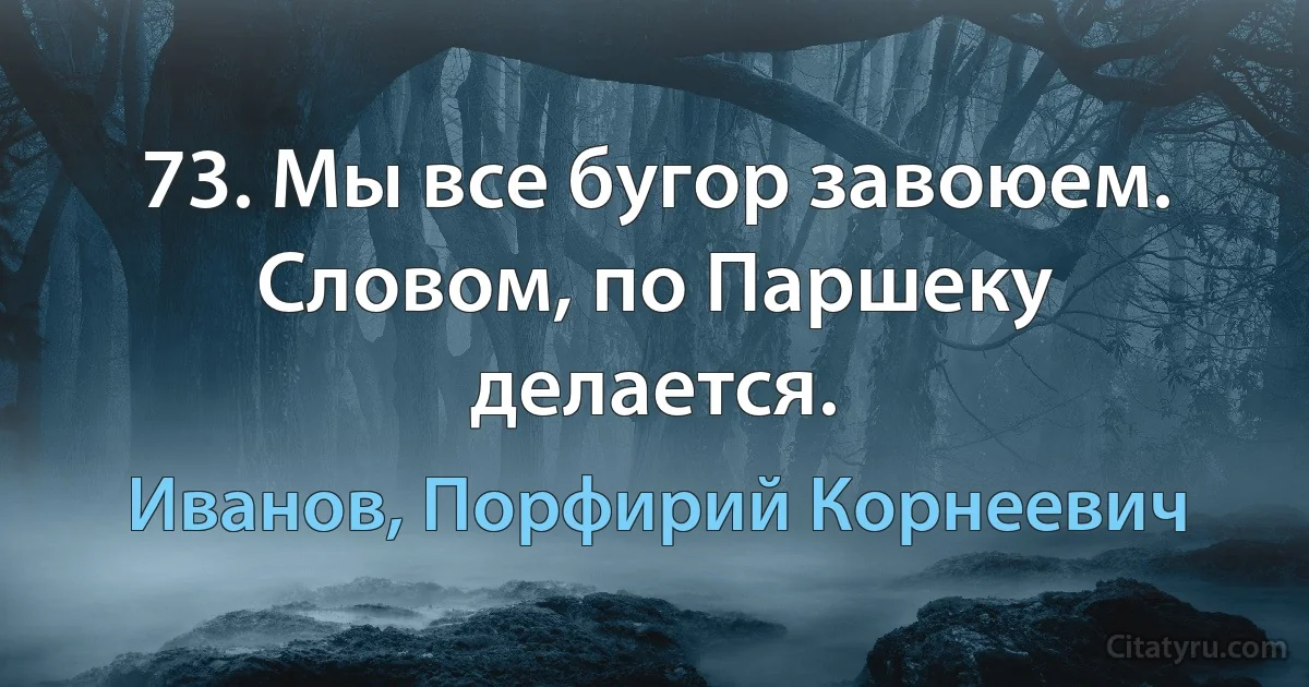 73. Мы все бугор завоюем. Словом, по Паршеку делается. (Иванов, Порфирий Корнеевич)