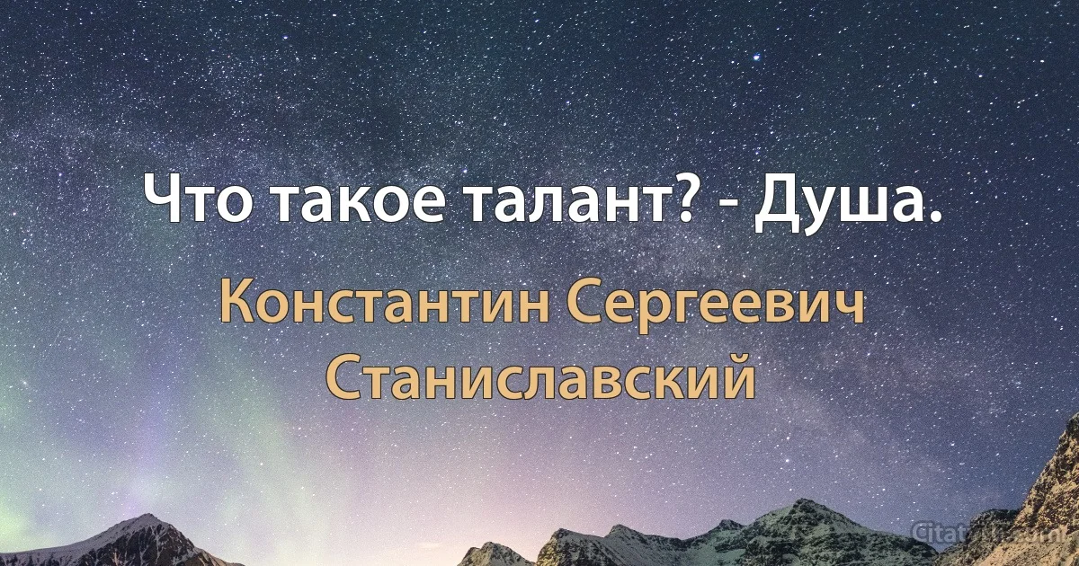 Что такое талант? - Душа. (Константин Сергеевич Станиславский)