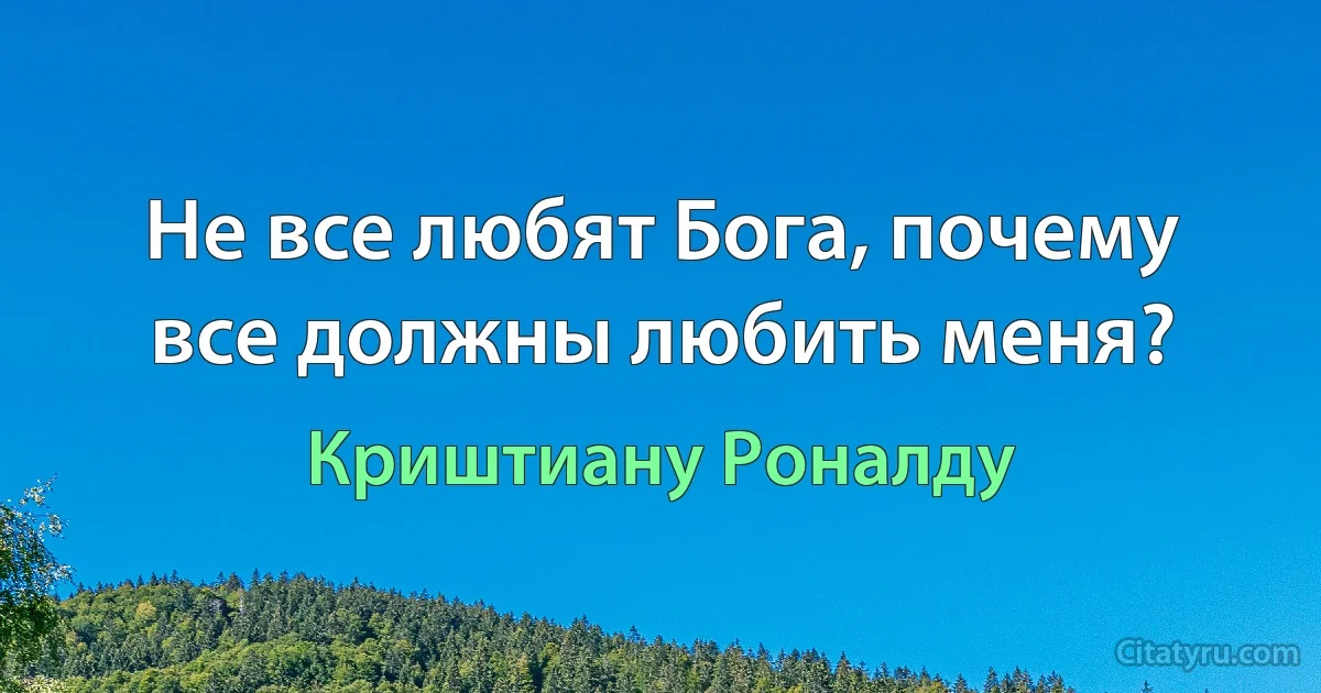 Не все любят Бога, почему все должны любить меня? (Криштиану Роналду)