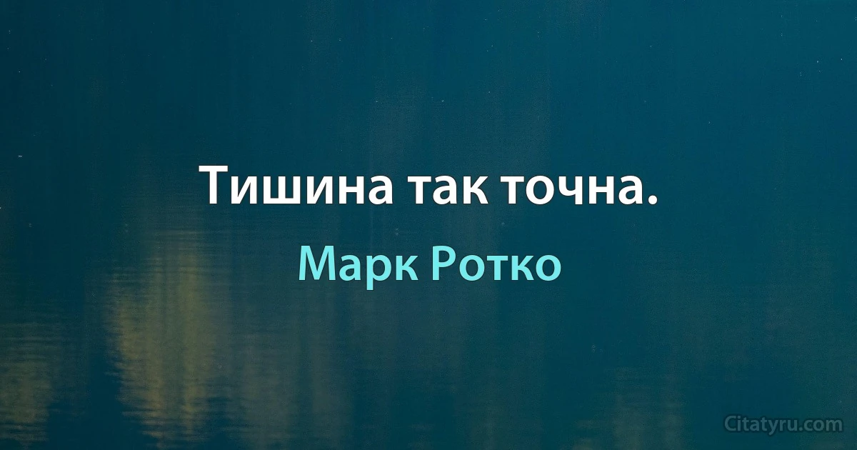 Тишина так точна. (Марк Ротко)