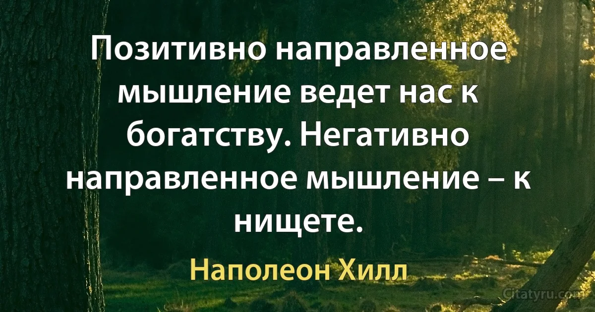 Позитивно направленное мышление ведет нас к богатству. Негативно направленное мышление – к нищете. (Наполеон Хилл)