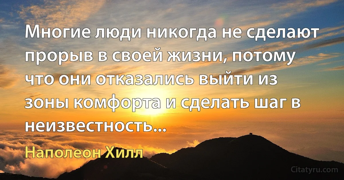 Многие люди никогда не сделают прорыв в своей жизни, потому что они отказались выйти из зоны комфорта и сделать шаг в неизвестность... (Наполеон Хилл)