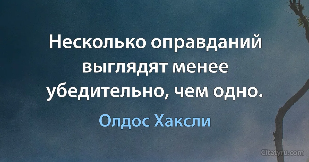 Несколько оправданий выглядят менее убедительно, чем одно. (Олдос Хаксли)