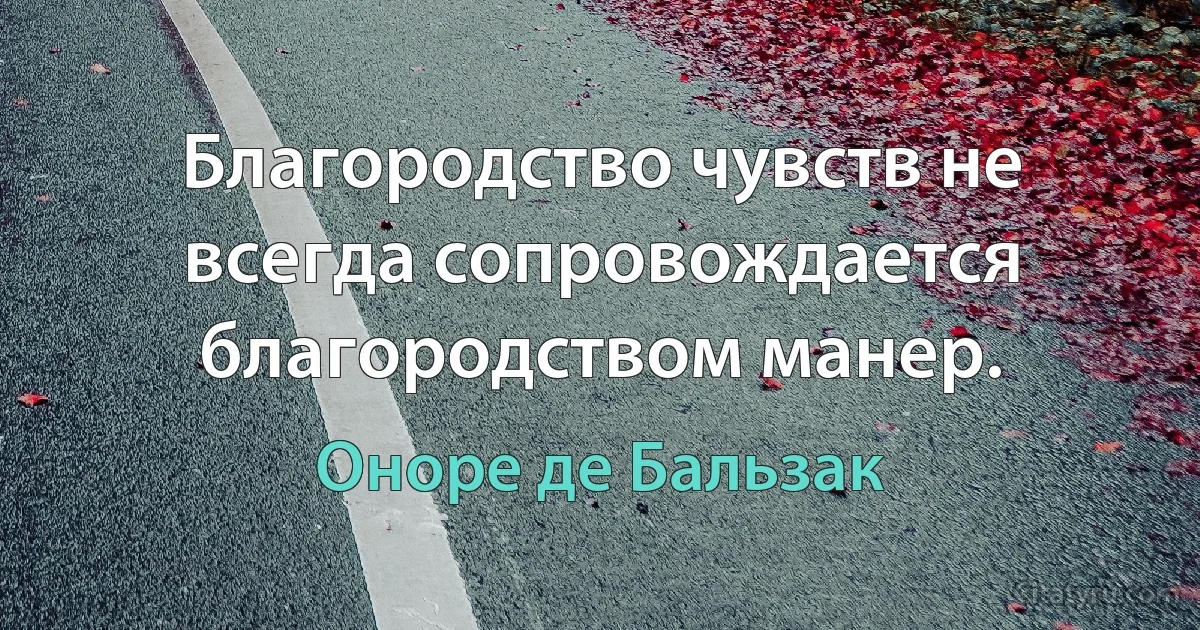 Благородство чувств не всегда сопровождается благородством манер. (Оноре де Бальзак)