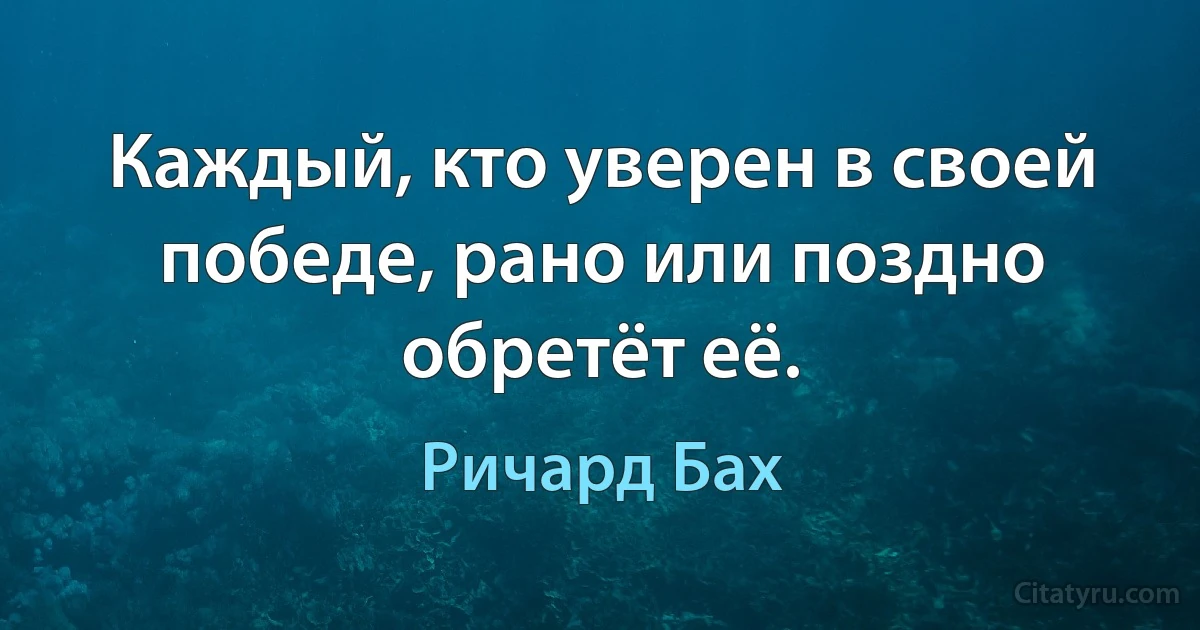 Каждый, кто уверен в своей победе, рано или поздно обретёт её. (Ричард Бах)