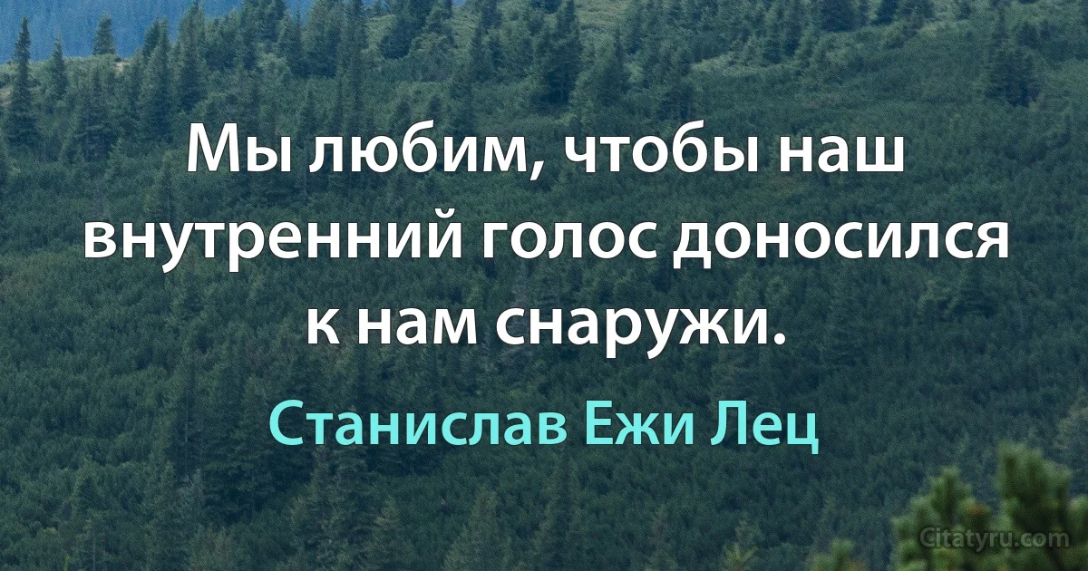 Мы любим, чтобы наш внутренний голос доносился к нам снаружи. (Станислав Ежи Лец)