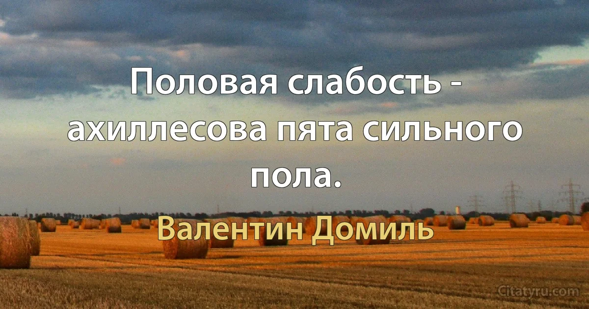 Половая слабость - ахиллесова пята сильного пола. (Валентин Домиль)