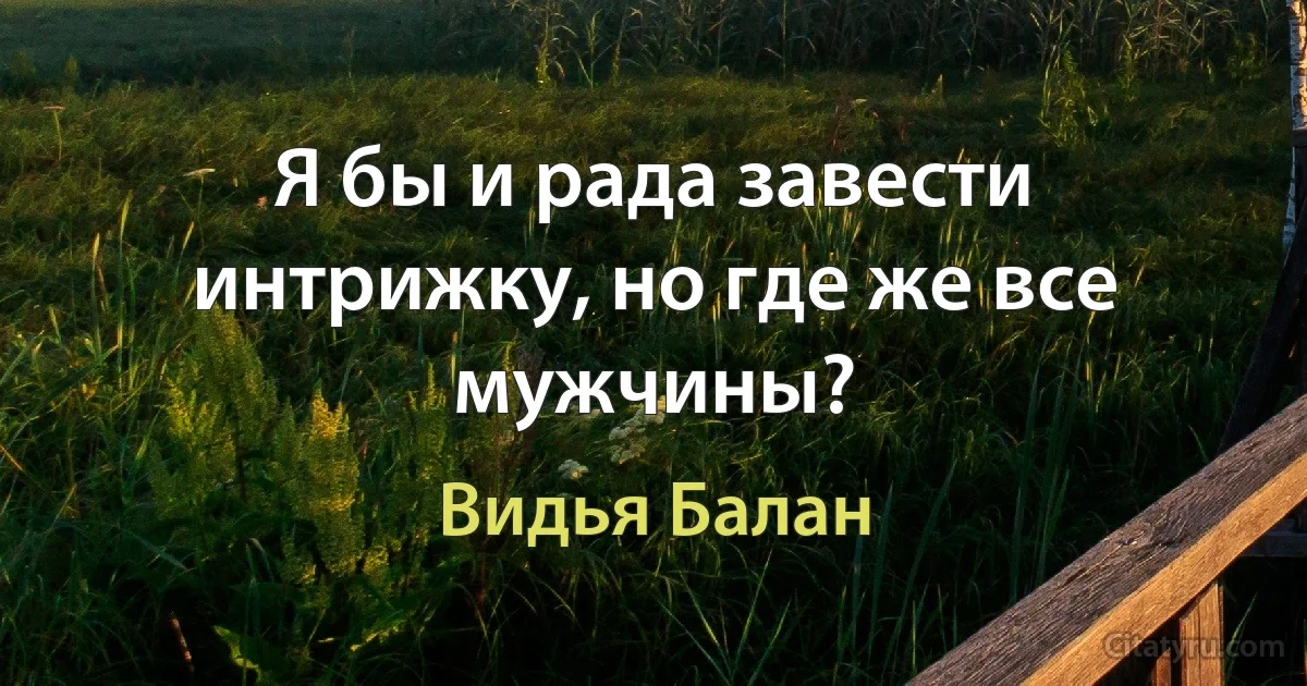 Я бы и рада завести интрижку, но где же все мужчины? (Видья Балан)