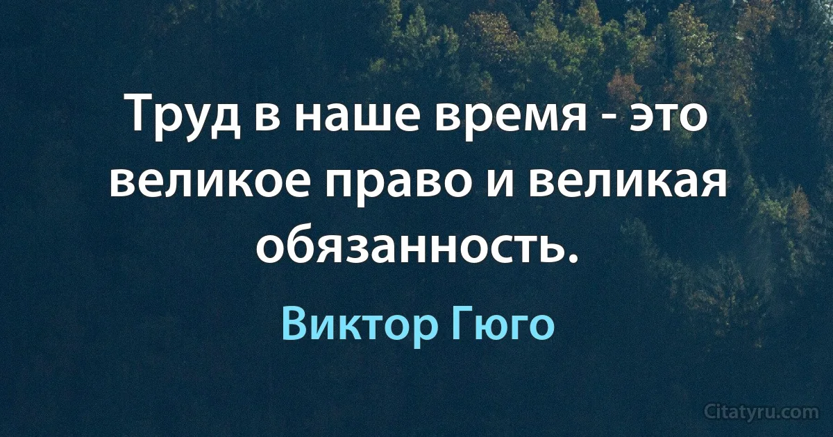 Труд в наше время - это великое право и великая обязанность. (Виктор Гюго)