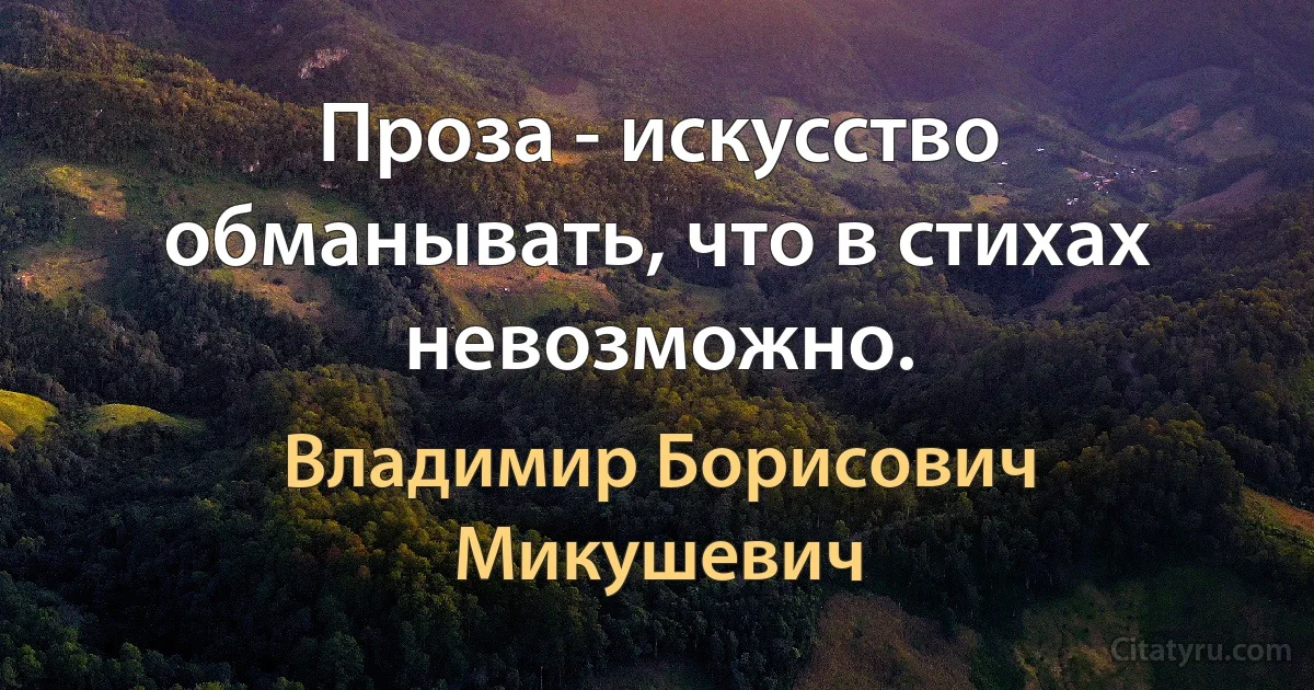 Проза - искусство обманывать, что в стихах невозможно. (Владимир Борисович Микушевич)