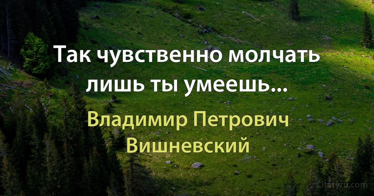 Так чувственно молчать лишь ты умеешь... (Владимир Петрович Вишневский)