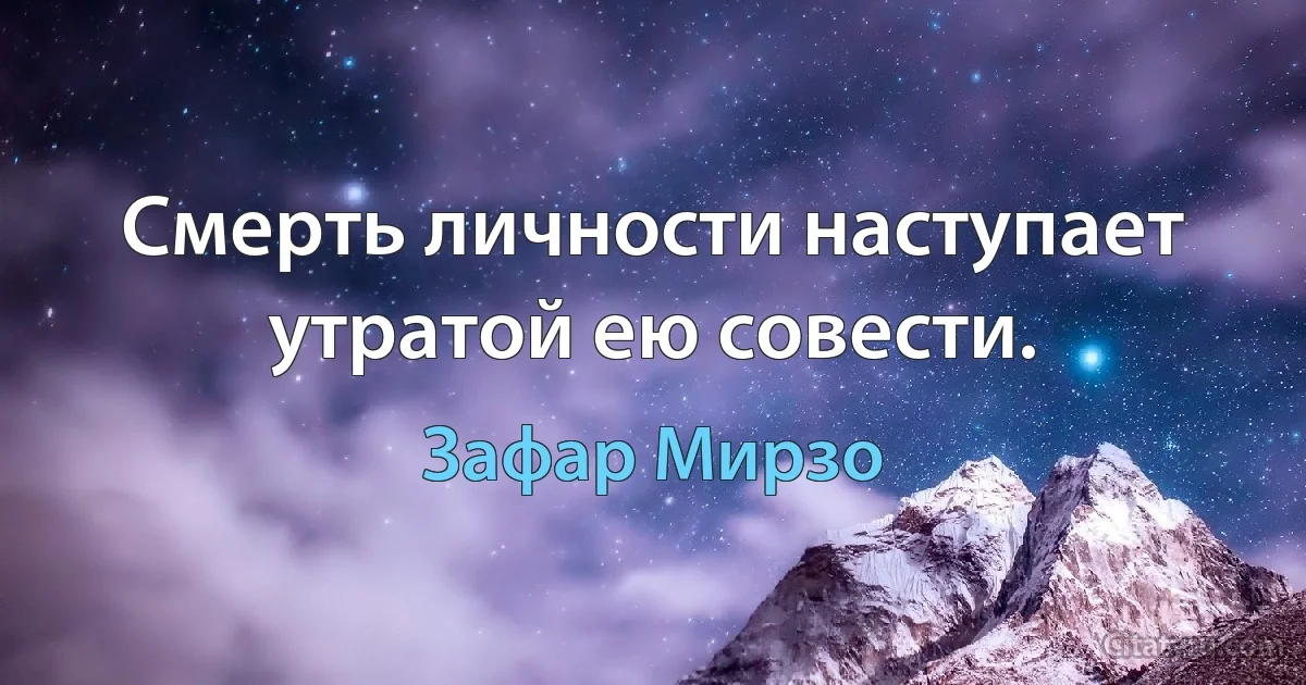 Смерть личности наступает утратой ею совести. (Зафар Мирзо)