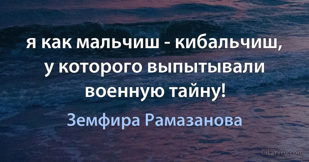 я как мальчиш - кибальчиш, у которого выпытывали военную тайну! (Земфира Рамазанова)