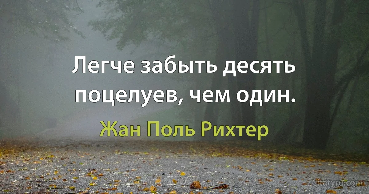 Легче забыть десять поцелуев, чем один. (Жан Поль Рихтер)