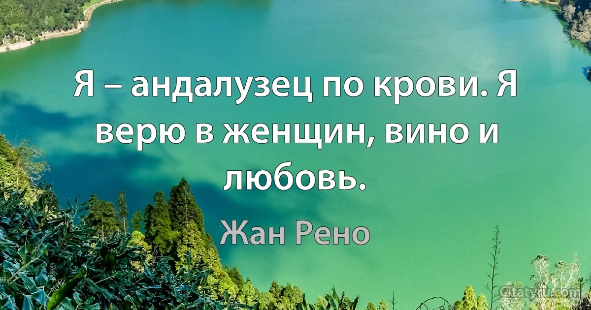 Я – андалузец по крови. Я верю в женщин, вино и любовь. (Жан Рено)