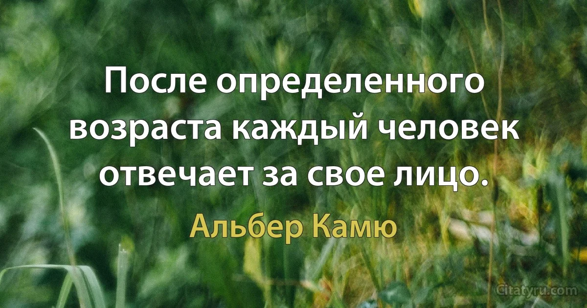 После определенного возраста каждый человек отвечает за свое лицо. (Альбер Камю)