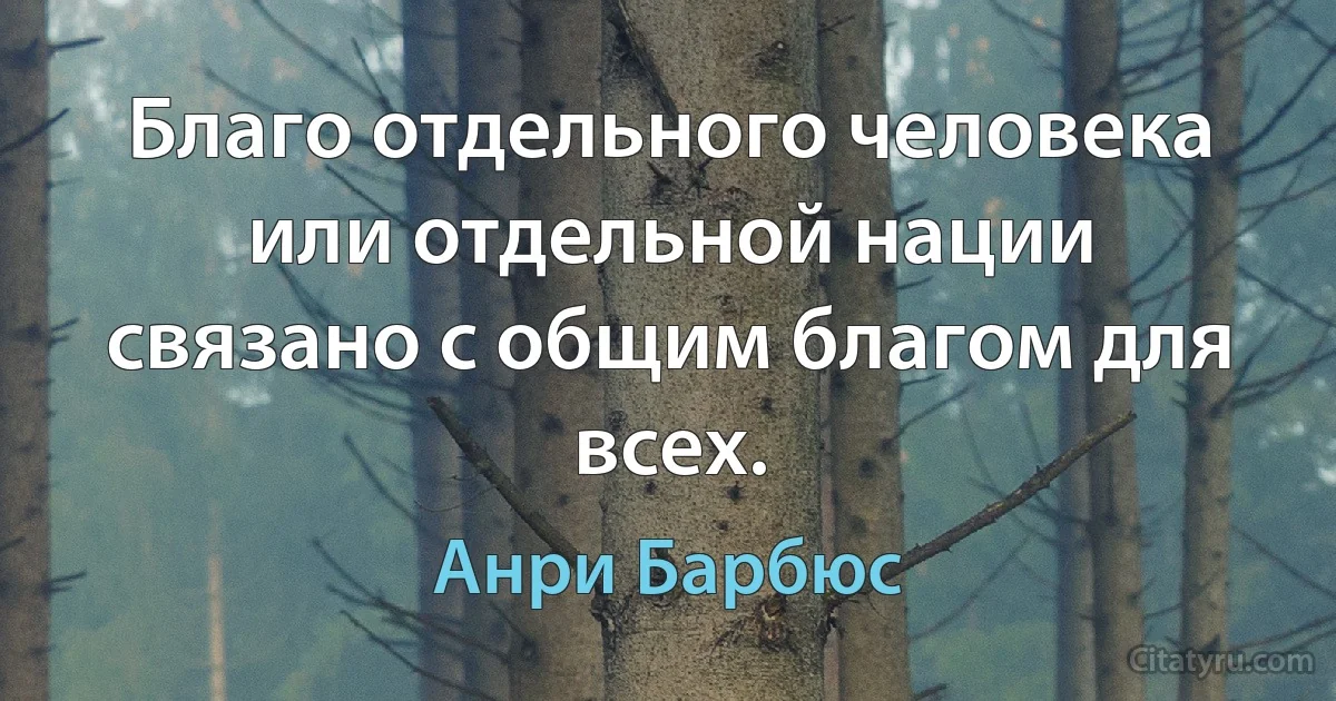 Благо отдельного человека или отдельной нации связано с общим благом для всех. (Анри Барбюс)