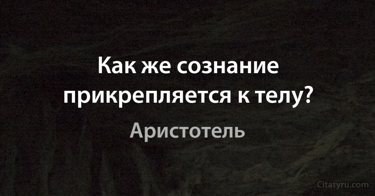 Как же сознание прикрепляется к телу? (Аристотель)