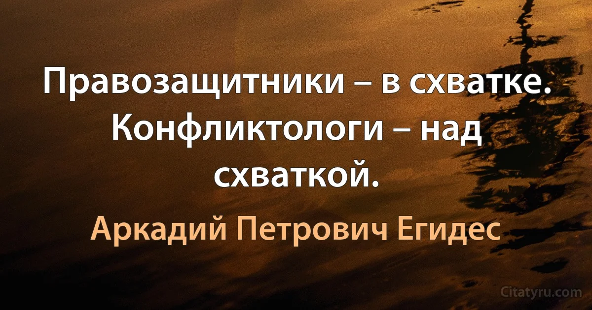 Правозащитники – в схватке. Конфликтологи – над схваткой. (Аркадий Петрович Егидес)