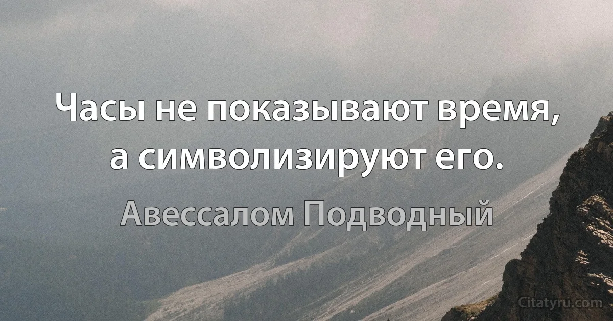 Часы не показывают время, а символизируют его. (Авессалом Подводный)